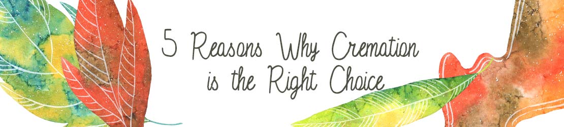 5 Reasons Why Cremation is the Right Choice
